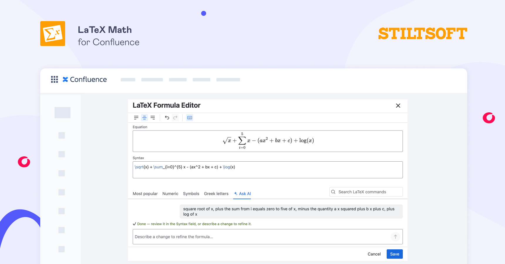 How to Add Formulas to Confluence Without Knowing LaTeX 7 To add formulas to Confluence without knowing LaTeX, describe it in plain words and let AI write the LaTeX syntax for you. This option is available in the LaTeX Math app by Stiltsoft